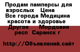 Продам памперсы для взрослых › Цена ­ 500 - Все города Медицина, красота и здоровье » Другое   . Мордовия респ.,Саранск г.